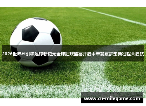 2026世界杯引领足球新纪元全球狂欢盛宴开启未来篇章梦想新征程共启航