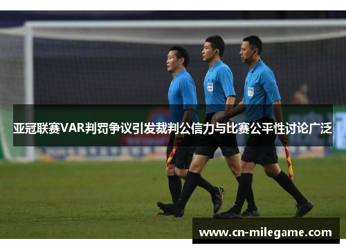 亚冠联赛VAR判罚争议引发裁判公信力与比赛公平性讨论广泛 亚冠联赛VAR判罚争议引发裁判公信力与比赛公平性讨论广泛