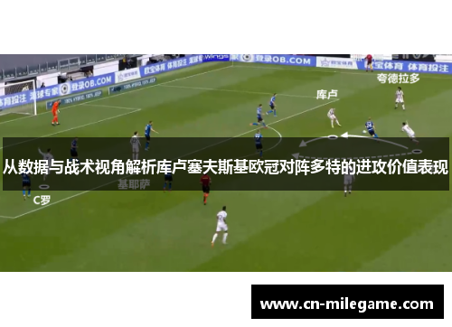 从数据与战术视角解析库卢塞夫斯基欧冠对阵多特的进攻价值表现
