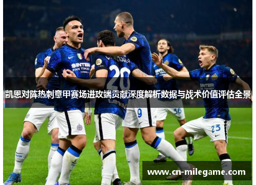 凯恩对阵热刺意甲赛场进攻端贡献深度解析数据与战术价值评估全景 凯恩对阵热刺意甲赛场进攻端贡献深度解析数据与战术价值评估全景