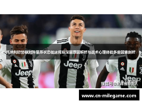 托纳利欧协联对阵里昂状态低迷背后深层原因解析与战术心理体能多重因素剖析