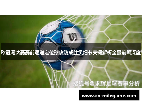欧冠淘汰赛赛前速递定位球攻防成胜负细节关键解析全景前瞻深度