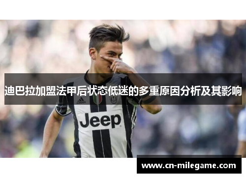 迪巴拉加盟法甲后状态低迷的多重原因分析及其影响 迪巴拉加盟法甲后状态低迷的多重原因分析及其影响