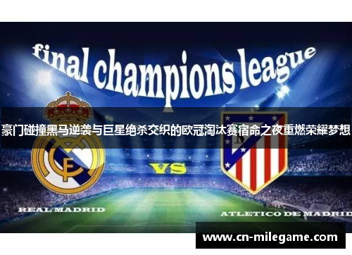 豪门碰撞黑马逆袭与巨星绝杀交织的欧冠淘汰赛宿命之夜重燃荣耀梦想 豪门碰撞黑马逆袭与巨星绝杀交织的欧冠淘汰赛宿命之夜重燃荣耀梦想