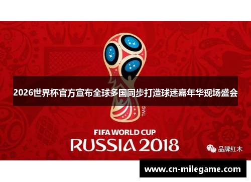 2026世界杯官方宣布全球多国同步打造球迷嘉年华现场盛会