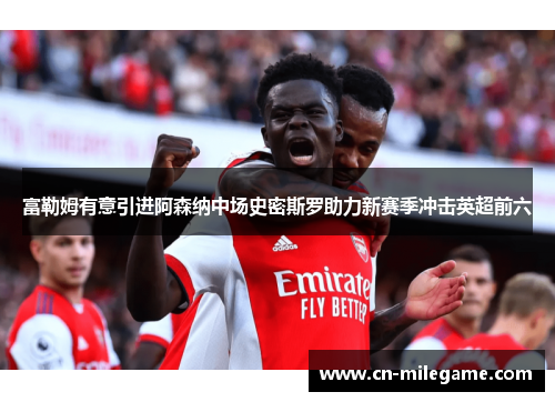 富勒姆有意引进阿森纳中场史密斯罗助力新赛季冲击英超前六