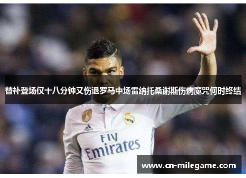 替补登场仅十八分钟又伤退罗马中场雷纳托桑谢斯伤病魔咒何时终结