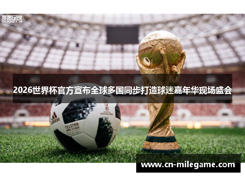 2026世界杯官方宣布全球多国同步打造球迷嘉年华现场盛会