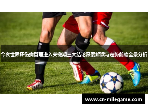 今夜世界杯伤病管理进入关键期三大结论深度解读与走势前瞻全景分析 今夜世界杯伤病管理进入关键期三大结论深度解读与走势前瞻全景分析
