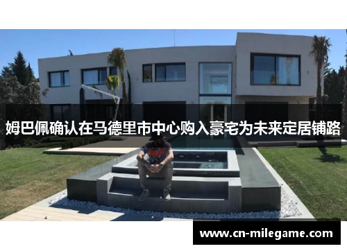 姆巴佩确认在马德里市中心购入豪宅为未来定居铺路 姆巴佩确认在马德里市中心购入豪宅为未来定居铺路