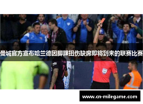 曼城官方宣布哈兰德因脚踝扭伤缺席即将到来的联赛比赛 曼城官方宣布哈兰德因脚踝扭伤缺席即将到来的联赛比赛