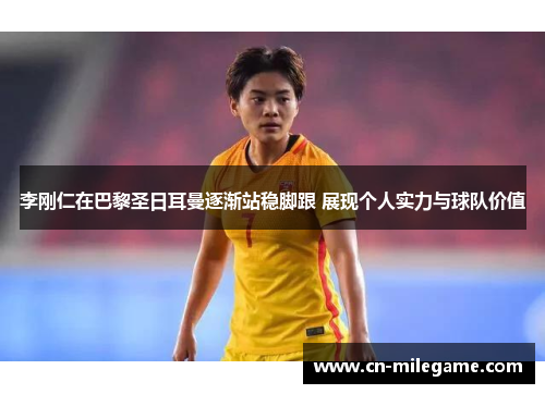 李刚仁在巴黎圣日耳曼逐渐站稳脚跟 展现个人实力与球队价值 李刚仁在巴黎圣日耳曼逐渐站稳脚跟 展现个人实力与球队价值