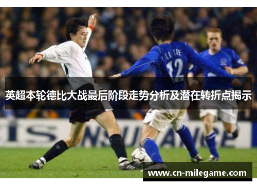 英超本轮德比大战最后阶段走势分析及潜在转折点揭示 英超本轮德比大战最后阶段走势分析及潜在转折点揭示